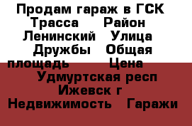 Продам гараж в ГСК “Трасса“  › Район ­ Ленинский › Улица ­ Дружбы › Общая площадь ­ 24 › Цена ­ 45 000 - Удмуртская респ., Ижевск г. Недвижимость » Гаражи   